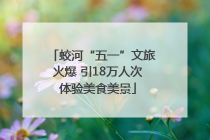 蛟河“五一”文旅火爆 引18万人次体验美食美景