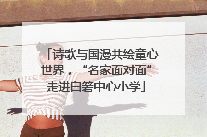 诗歌与国漫共绘童心世界，“名家面对面”走进白箬中心小学