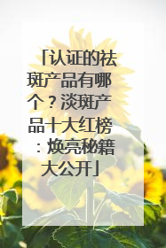 认证的祛斑产品有哪个？淡斑产品十大红榜：焕亮秘籍大公开