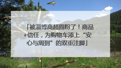 被淄博商超圈粉了！商品+信任，为购物车添上“安心与周到”的双重注脚