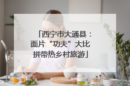 西宁市大通县：面片“功夫”大比拼带热乡村旅游