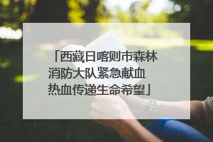 西藏日喀则市森林消防大队紧急献血 热血传递生命希望