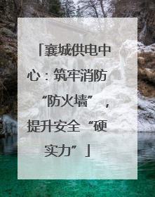 襄城供电中心：筑牢消防“防火墙”，提升安全“硬实力”