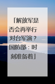 解放军是否会再举行对台军演？国防部：时刻准备着