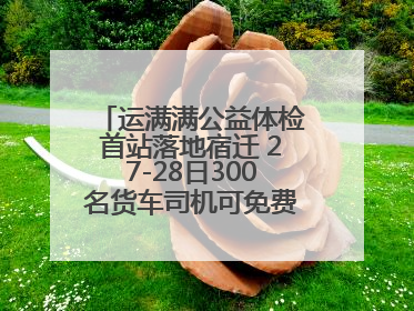 运满满公益体检首站落地宿迁 27-28日300名货车司机可免费享专业检查