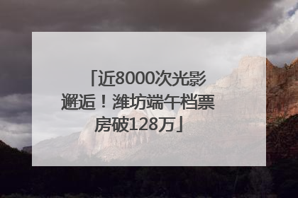 近8000次光影邂逅！潍坊端午档票房破128万