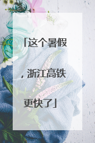 这个暑假，浙江高铁更快了