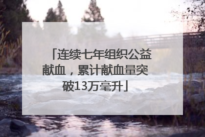 连续七年组织公益献血，累计献血量突破13万毫升