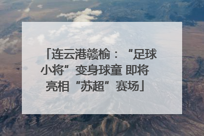 连云港赣榆：“足球小将”变身球童 即将亮相“苏超”赛场