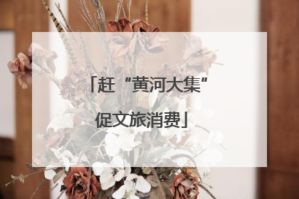 赶“黄河大集” 促文旅消费