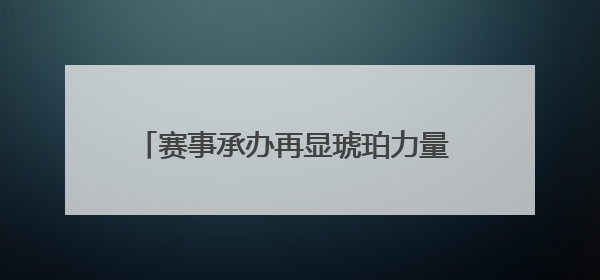 赛事承办再显琥珀力量 绳采飞扬逸动少年活力