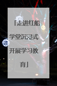 走进红船学堂沉浸式开展学习教育