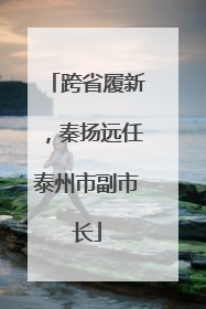 跨省履新，秦扬远任泰州市副市长