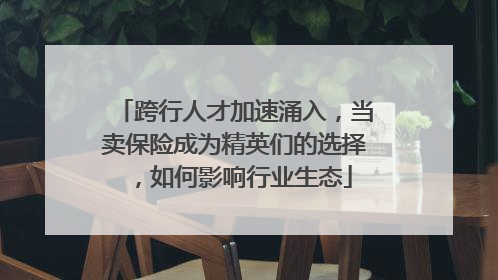 跨行人才加速涌入，当卖保险成为精英们的选择，如何影响行业生态