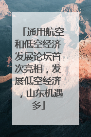 通用航空和低空经济发展论坛首次亮相，发展低空经济，山东机遇多