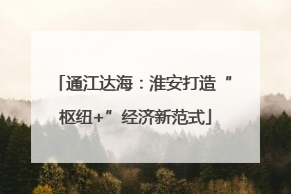 通江达海：淮安打造“枢纽+”经济新范式