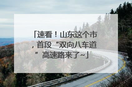 速看！山东这个市，首段“双向八车道”高速路来了~