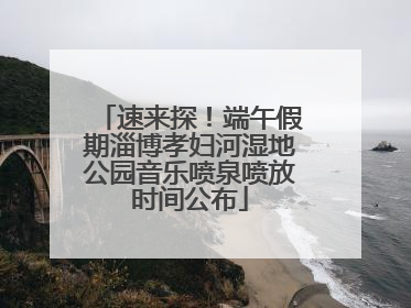 速来探！端午假期淄博孝妇河湿地公园音乐喷泉喷放时间公布