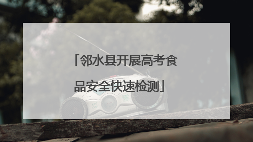 邻水县开展高考食品安全快速检测