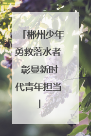郴州少年勇救落水者 彰显新时代青年担当