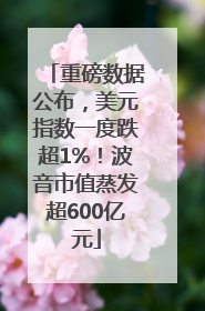 重磅数据公布，美元指数一度跌超1%！波音市值蒸发超600亿元