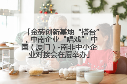 金砖创新基地“搭台”，中南企业“唱戏” 中国（厦门）-南非中小企业对接会在厦举办