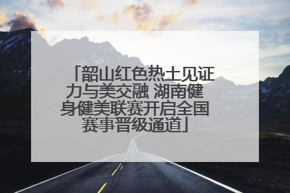 韶山红色热土见证力与美交融 湖南健身健美联赛开启全国赛事晋级通道