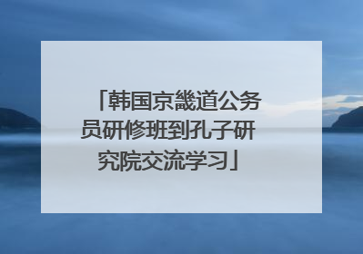 韩国京畿道公务员研修班到孔子研究院交流学习