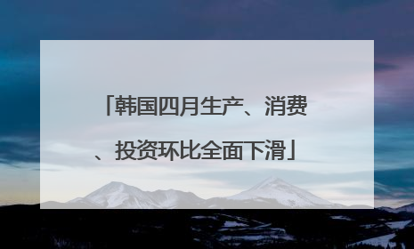 韩国四月生产、消费、投资环比全面下滑