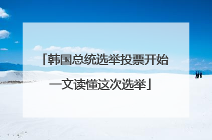韩国总统选举投票开始 一文读懂这次选举