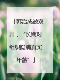 韩治成被双开，“长期对组织隐瞒真实年龄”