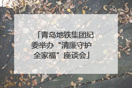 青岛地铁集团纪委举办“清廉守护全家福”座谈会