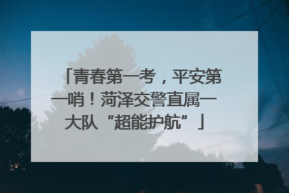 青春第一考，平安第一哨！菏泽交警直属一大队“超能护航”
