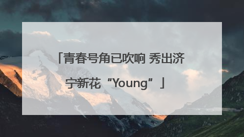 青春号角已吹响 秀出济宁新花“Young”