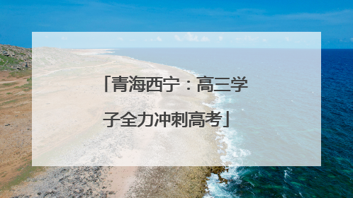 青海西宁：高三学子全力冲刺高考