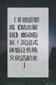 非遗皮影戏《精忠报国》燃动街区！沉浸式体验让传统文化活起来