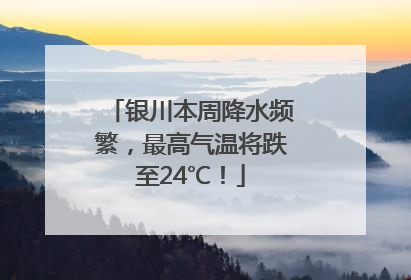 银川本周降水频繁，最高气温将跌至24℃！