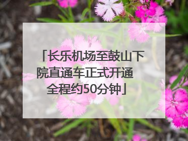 长乐机场至鼓山下院直通车正式开通 全程约50分钟