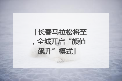 长春马拉松将至，全城开启“颜值飙升”模式