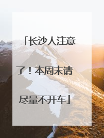 长沙人注意了！本周末请尽量不开车