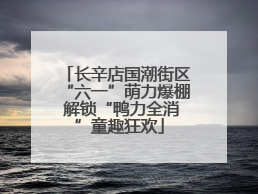 长辛店国潮街区“六一”萌力爆棚 解锁“鸭力全消”童趣狂欢