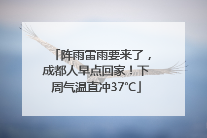 阵雨雷雨要来了，成都人早点回家！下周气温直冲37℃
