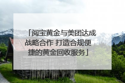 阅宝黄金与美团达成战略合作 打造合规便捷的黄金回收服务