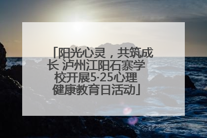 阳光心灵，共筑成长 泸州江阳石寨学校开展5·25心理健康教育日活动