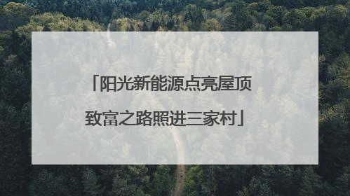 阳光新能源点亮屋顶 致富之路照进三家村
