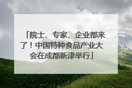 院士、专家、企业都来了！中国特种食品产业大会在成都新津举行