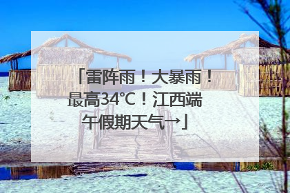 雷阵雨！大暴雨！最高34℃！江西端午假期天气→