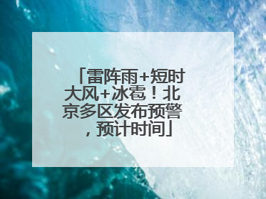 雷阵雨+短时大风+冰雹！北京多区发布预警，预计时间