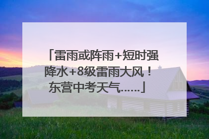 雷雨或阵雨+短时强降水+8级雷雨大风！东营中考天气……