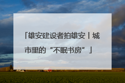 雄安建设者拍雄安丨城市里的“不眠书房”